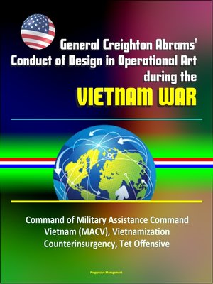 cover image of General Creighton Abrams' Conduct of Design in Operational Art during the Vietnam War--Command of Military Assistance Command Vietnam (MACV), Vietnamization, Counterinsurgency, Tet Offensive